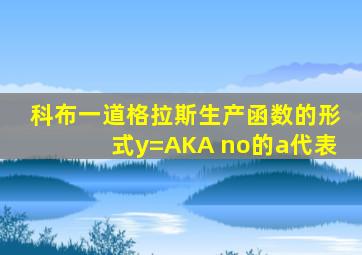 科布一道格拉斯生产函数的形式y=AKA no的a代表